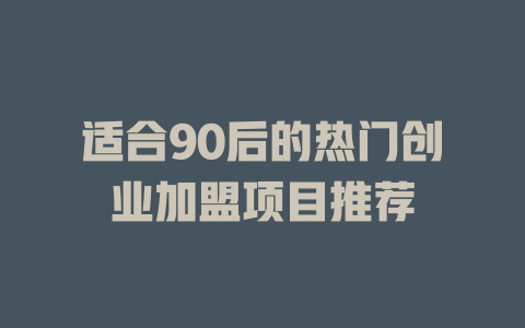 适合90后的热门创业加盟项目推荐-小本创业副业项目推荐_零成本在家赚钱项目_中赚网