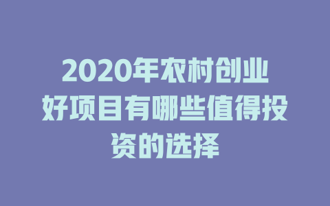 2020年农村创业好项目有哪些值得投资的选择-小本创业副业项目推荐_零成本在家赚钱项目_中赚网