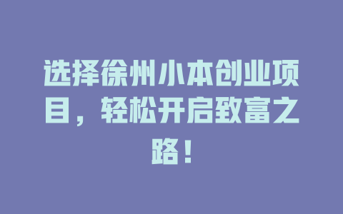 选择徐州小本创业项目，轻松开启致富之路！-小本创业副业项目推荐_零成本在家赚钱项目_中赚网