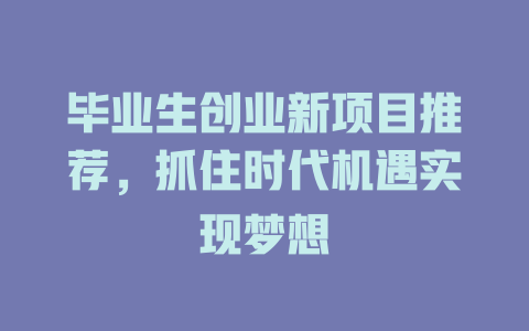 毕业生创业新项目推荐，抓住时代机遇实现梦想-小本创业副业项目推荐_零成本在家赚钱项目_中赚网