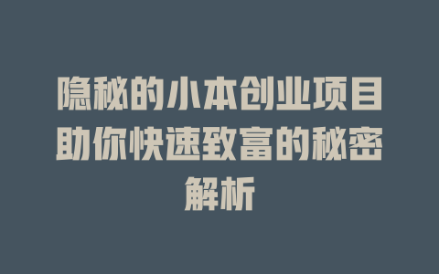 隐秘的小本创业项目助你快速致富的秘密解析-小本创业副业项目推荐_零成本在家赚钱项目_中赚网
