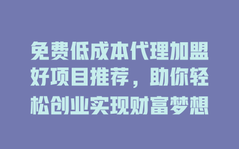 免费低成本代理加盟好项目推荐，助你轻松创业实现财富梦想-小本创业副业项目推荐_零成本在家赚钱项目_中赚网