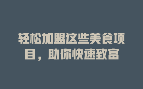 轻松加盟这些美食项目，助你快速致富-小本创业副业项目推荐_零成本在家赚钱项目_中赚网