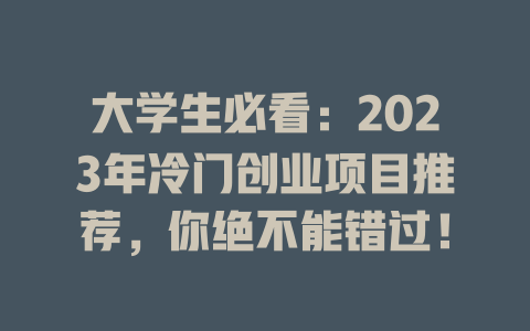 大学生必看：2023年冷门创业项目推荐，你绝不能错过！-小本创业副业项目推荐_零成本在家赚钱项目_中赚网