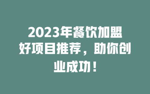 2023年餐饮加盟好项目推荐，助你创业成功！-小本创业副业项目推荐_零成本在家赚钱项目_中赚网
