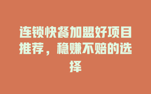 连锁快餐加盟好项目推荐，稳赚不赔的选择-小本创业副业项目推荐_零成本在家赚钱项目_中赚网