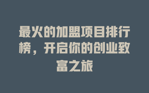 最火的加盟项目排行榜，开启你的创业致富之旅-小本创业副业项目推荐_零成本在家赚钱项目_中赚网