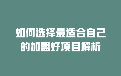 如何选择最适合自己的加盟好项目解析-小本创业副业项目推荐_零成本在家赚钱项目_中赚网