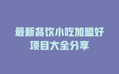 最新餐饮小吃加盟好项目大全分享-小本创业副业项目推荐_零成本在家赚钱项目_中赚网