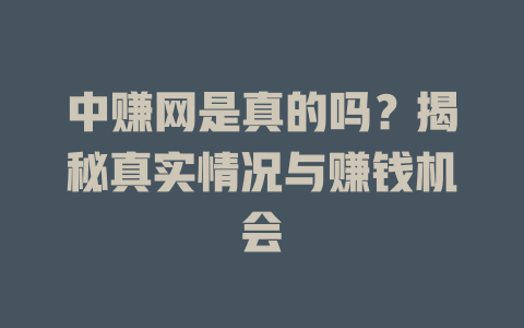 中赚网是真的吗？揭秘真实情况与赚钱机会-小本创业副业项目推荐_零成本在家赚钱项目_中赚网