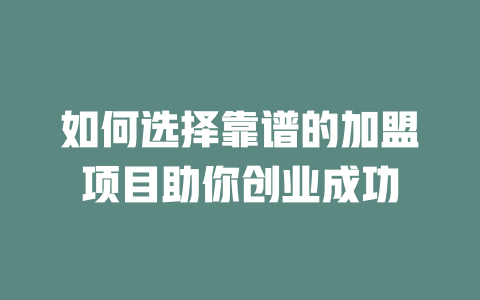 如何选择靠谱的加盟项目助你创业成功-小本创业副业项目推荐_零成本在家赚钱项目_中赚网