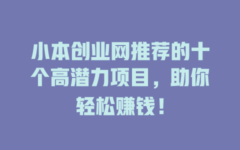 小本创业网推荐的十个高潜力项目，助你轻松赚钱！-小本创业副业项目推荐_零成本在家赚钱项目_中赚网