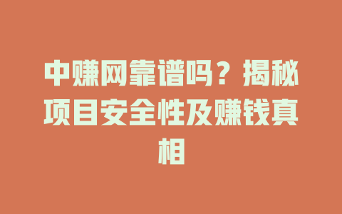 中赚网靠谱吗？揭秘项目安全性及赚钱真相-小本创业副业项目推荐_零成本在家赚钱项目_中赚网