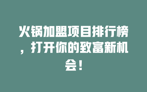 火锅加盟项目排行榜，打开你的致富新机会！-小本创业副业项目推荐_零成本在家赚钱项目_中赚网