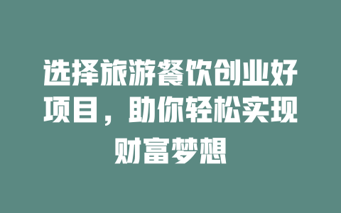 选择旅游餐饮创业好项目，助你轻松实现财富梦想-小本创业副业项目推荐_零成本在家赚钱项目_中赚网