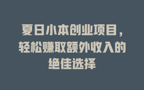 夏日小本创业项目，轻松赚取额外收入的绝佳选择-小本创业副业项目推荐_零成本在家赚钱项目_中赚网