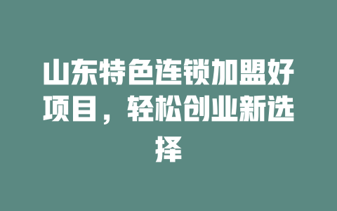 山东特色连锁加盟好项目，轻松创业新选择-小本创业副业项目推荐_零成本在家赚钱项目_中赚网