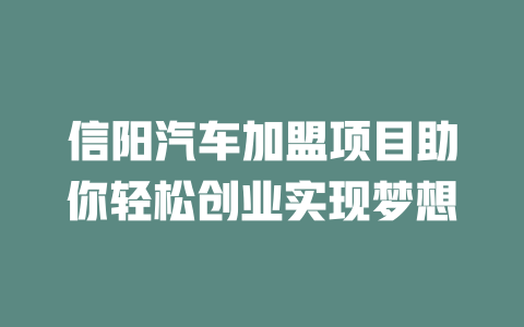 信阳汽车加盟项目助你轻松创业实现梦想-小本创业副业项目推荐_零成本在家赚钱项目_中赚网