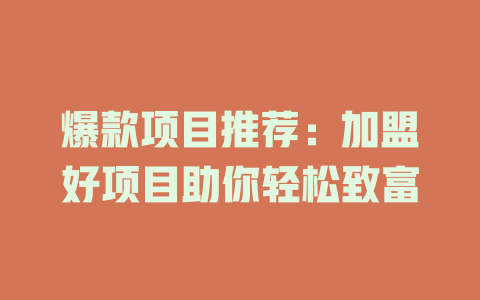 爆款项目推荐：加盟好项目助你轻松致富-小本创业副业项目推荐_零成本在家赚钱项目_中赚网