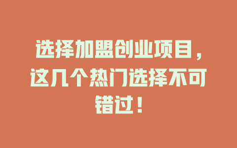 选择加盟创业项目，这几个热门选择不可错过！-小本创业副业项目推荐_零成本在家赚钱项目_中赚网