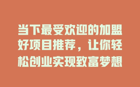 当下最受欢迎的加盟好项目推荐，让你轻松创业实现致富梦想-小本创业副业项目推荐_零成本在家赚钱项目_中赚网