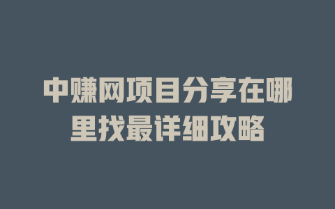 中赚网项目分享在哪里找最详细攻略-小本创业副业项目推荐_零成本在家赚钱项目_中赚网