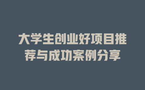 大学生创业好项目推荐与成功案例分享-小本创业副业项目推荐_零成本在家赚钱项目_中赚网