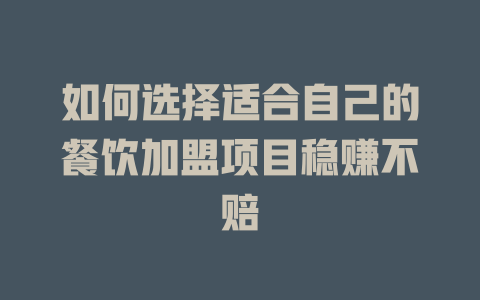 如何选择适合自己的餐饮加盟项目稳赚不赔-小本创业副业项目推荐_零成本在家赚钱项目_中赚网