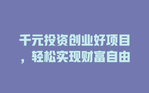 千元投资创业好项目，轻松实现财富自由-小本创业副业项目推荐_零成本在家赚钱项目_中赚网