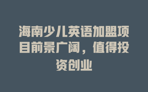 海南少儿英语加盟项目前景广阔，值得投资创业-小本创业副业项目推荐_零成本在家赚钱项目_中赚网