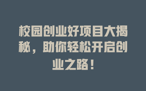 校园创业好项目大揭秘，助你轻松开启创业之路！-小本创业副业项目推荐_零成本在家赚钱项目_中赚网