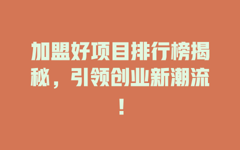 加盟好项目排行榜揭秘，引领创业新潮流！-小本创业副业项目推荐_零成本在家赚钱项目_中赚网