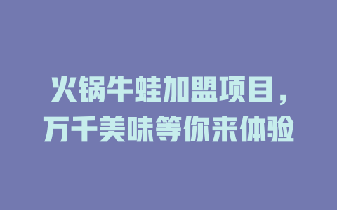 火锅牛蛙加盟项目，万千美味等你来体验-小本创业副业项目推荐_零成本在家赚钱项目_中赚网