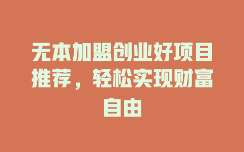 无本加盟创业好项目推荐，轻松实现财富自由-小本创业副业项目推荐_零成本在家赚钱项目_中赚网