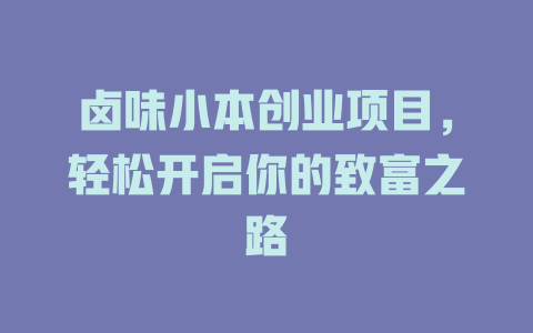 卤味小本创业项目，轻松开启你的致富之路-小本创业副业项目推荐_零成本在家赚钱项目_中赚网