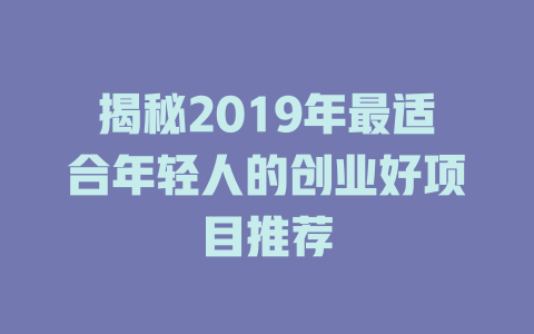 揭秘2019年最适合年轻人的创业好项目推荐-小本创业副业项目推荐_零成本在家赚钱项目_中赚网