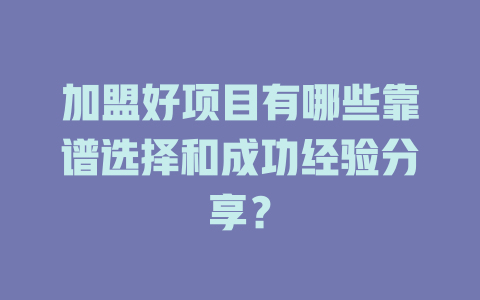 加盟好项目有哪些靠谱选择和成功经验分享？-小本创业副业项目推荐_零成本在家赚钱项目_中赚网