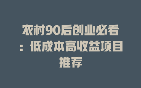 农村90后创业必看：低成本高收益项目推荐-小本创业副业项目推荐_零成本在家赚钱项目_中赚网