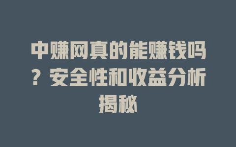 中赚网真的能赚钱吗？安全性和收益分析揭秘-小本创业副业项目推荐_零成本在家赚钱项目_中赚网