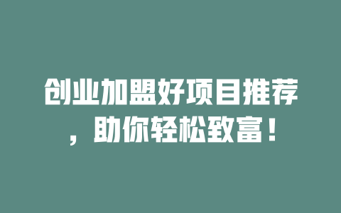 创业加盟好项目推荐，助你轻松致富！-小本创业副业项目推荐_零成本在家赚钱项目_中赚网
