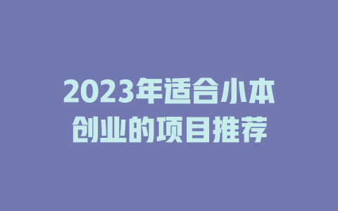 2023年适合小本创业的项目推荐-小本创业副业项目推荐_零成本在家赚钱项目_中赚网