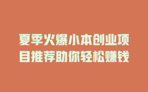 夏季火爆小本创业项目推荐助你轻松赚钱-小本创业副业项目推荐_零成本在家赚钱项目_中赚网