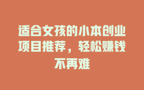 适合女孩的小本创业项目推荐，轻松赚钱不再难-小本创业副业项目推荐_零成本在家赚钱项目_中赚网