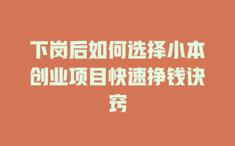 下岗后如何选择小本创业项目快速挣钱诀窍-小本创业副业项目推荐_零成本在家赚钱项目_中赚网