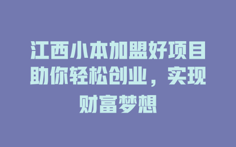 江西小本加盟好项目助你轻松创业，实现财富梦想-小本创业副业项目推荐_零成本在家赚钱项目_中赚网