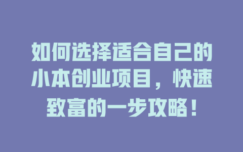 如何选择适合自己的小本创业项目，快速致富的一步攻略！-小本创业副业项目推荐_零成本在家赚钱项目_中赚网