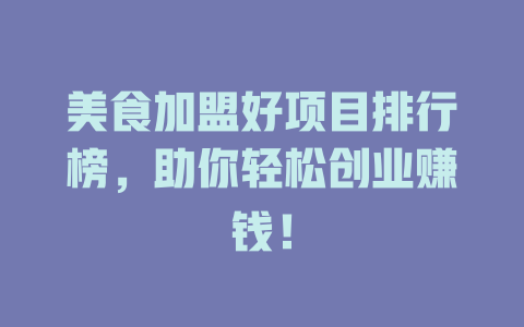美食加盟好项目排行榜，助你轻松创业赚钱！-小本创业副业项目推荐_零成本在家赚钱项目_中赚网
