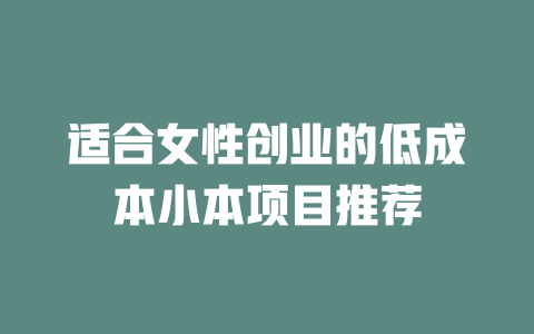 适合女性创业的低成本小本项目推荐-小本创业副业项目推荐_零成本在家赚钱项目_中赚网