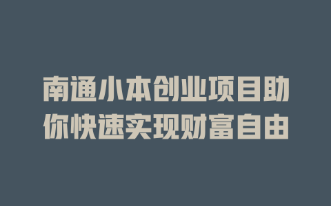 南通小本创业项目助你快速实现财富自由-小本创业副业项目推荐_零成本在家赚钱项目_中赚网