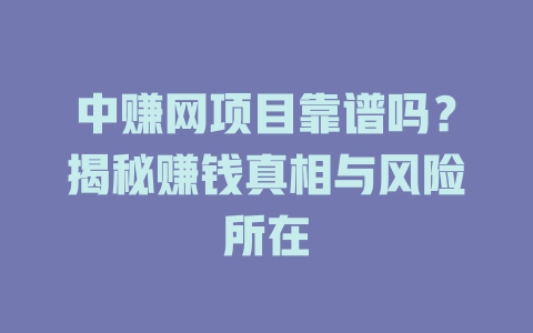 中赚网项目靠谱吗？揭秘赚钱真相与风险所在-小本创业副业项目推荐_零成本在家赚钱项目_中赚网